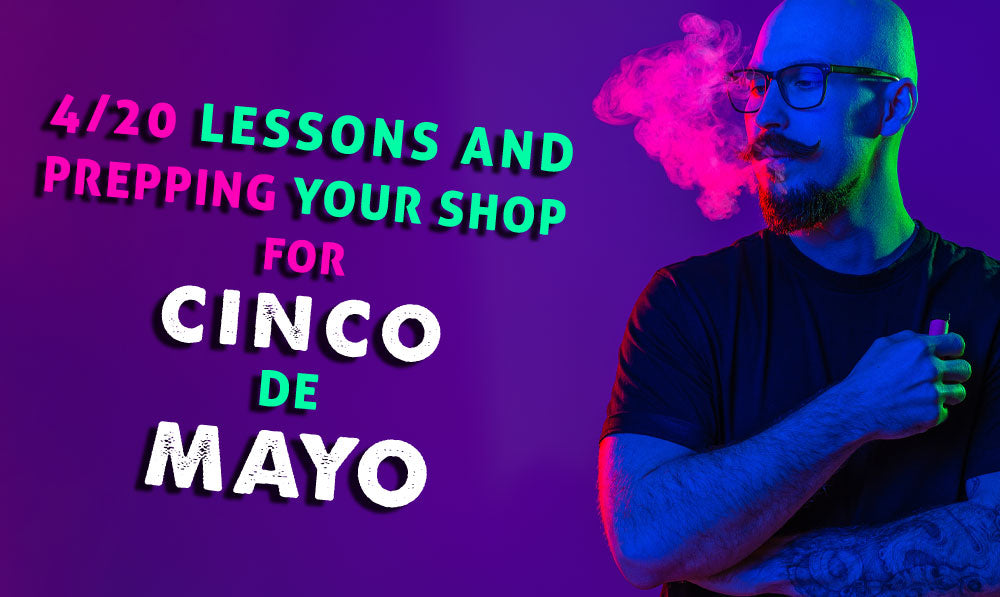 4/20 Lessons and Prepping Your Shop for Cinco De Mayo