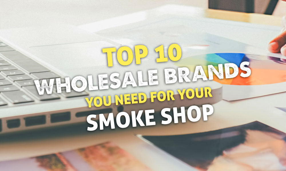 Top 10 Wholesale Brands You Need For Your Smoke Shop